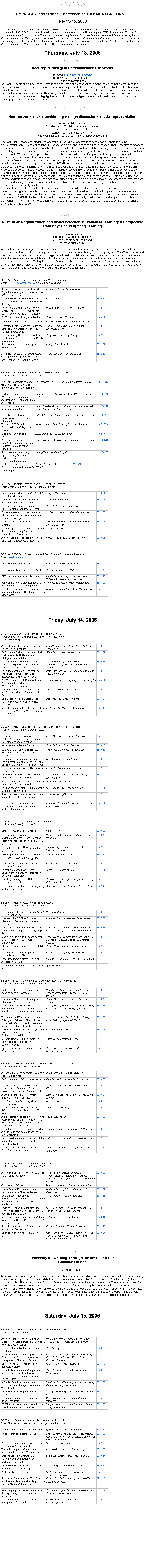 Text Box: PROGRAM

10th WSEAS International Conference on COMMUNICATIONS
 
July 13-15, 2006

The 10th WSEAS International Conference on COMMUNICATIONS is Sponsored by WSEAS and WSEAS Transactions and is supported by the WSEAS International Working Group on Communications and Networking, the WSEAS International Working Group on Communication Protocols, the WSEAS International Working Group on Computer Communications and Tele-informatics, the WSEAS International Working Group on Wireless Communications, the WSEAS International Working Group on Electroscience and Electromagnetic Fields, the WSEAS International Working Group on Microwaves, Antennas, Radar and Mobile Communications, the WSEAS International Working Group on Optical Communications and Electro-optics. 
 
Thursday, July 13, 2006
 
PLENARY LECTURE I:
 
Security in Intelligent Communications Networks
 
Professor Stamatios Kartalopoulos,
The University of Oklahoma, OK, USA
Kartalopoulos@ou.edu
Abstract: Recently there have been many drivers and smart applications that demand increased bandwidth. In addition, the network, wired, wireless and optical become more sophisticated and deliver incredible bandwidth. What this means is that information, data, voice and video, over the network, from the first mile to the last mile, is more sensitive and it opens the appetite for malicious attackers. Therefore, in addition to information security, network security becomes of importance. This presentation will highlight aspects of modern intelligent networks, information security and quantum cryptography, as well as network security.
 
 
PLENARY LECTURE II:
 
New horizons in data partitioning via high dimensional model representation
 
Professor Metin Demiralp
Full Member of Turkish Academy of Sciences
also with the Informatics Institute,
Istanbul Technical University, Turkey
http://kullanici.be.itu.edu.tr/~demiralp/homepage/index.html
 
Abstract: High Dimensional Model Representation (HDMR) is a recently developed powerful approach to the approximation of multivariate functions. It is based on an ordering in ascending multivariance. That is, the first component of the representation is a constant which is the simplest function structure and the following terms are univariate functions depending on different independent variables, bivariate functions depending on different couples of independent variables and so on. HDMR was first proposed by Sobol and based on unit hypercubic geometry having origin as one of the corners and unit weight function in the integration which was used in the construction of the representation components. HDMR contains a finite number of terms and requires the imposition of certain conditions on these terms to get uniqueness. Sobol proposed the vanishing conditions on the HDMR components such that each component except the constant one was assumed to be vanishing when it is integrated over one of its arguments in the interval corresponding to the unit hypercubic geometry (that is, between 0 and 1). Rabitz extended this notion to the hyper-prismatic geometry located anywhere and the weight functions differing than 1. Demiralp noticed the relation between the vanishing conditions and the orthogonality amongst the HDMR components. The weight functions as linear combinations of Diracs delta functions located at different positions have been extensively used by Demiralps group and allowed us to process multivariate data sets by partitioning them to sets of univariate data within a first approximation remaining valid when the function under consideration is basically additive.
In this lecture a novel approach for the partitioning of a data set whose elements are distributed amongst a regular hyperprismatic grid is presented. The locations of the nodes and the values of the function given at these nodes are assumed to have uncertainties. Talk will focus on how these uncertainties are reflected to the constant and univariate components of HDMR. To this end, a somehow pessimistic bound analysis will be employed to get bands for these components. The univariate interpolation techniques will also be mentioned to get continuous structure for the function given through the data set.
 
 
PLENARY LECTURE III:
 
A Trend on Regularization and Model Selection in Statistical Learning: A Perspective from Bayesian Ying Yang Learning

Professor Lei Xu
Department of Computer Engineering
Chinese University of Hong Kong
lxu@cse.cuhk.edu.hk
 
Abstract: Advances on regularization and model selection in statistical learning have been summarized, and a trend has been discussed from a Bayesian Ying Yang learning perspective. After briefly introducing Bayesian Ying-Yang system and best harmony learning, not only its advantages of automatic model selection and of integrating regularization and model selection have been addressed, but also its differences and relations to existing typical learning methods have been discussed and elaborated. Taking the tasks of Gaussian mixture, local subspaces, local factor analysis as examples, not only detailed model selection criteria are given, but also a general learning procedure is provided, which unifies adaptive learning algorithms for these tasks with automatic model selection ability.
 
 
 
SESSION: Data Security, Cryptography and Communications
Chair:  Stamatios Kartalopoulos, Konstantinos Voudouris 
 
A New Improvement of the ElGamal Algorithm using Hyperelliptic Curves over a Wireless Channel
I. Jiron, I. Soto and R. Carrasco
534-599
A Cryptographic Scheme Based on Neural Networks for Computer Network Security
Khalil Shihab 
534-959
Construction of an Elliptic Curve over Binary Finite Fields to combine with LDPC Code in Mobile Communication
B. Ontiveros, I. Soto and R. Carrasco
534-600
An On-Line Signal Encryption Method
Reza  Zare, Ali A.Pouyan
534-404
Federated access service authorization
Mikko Niiranen,Preetida Vinayakray-JaniI 
534-330
Biometric Fusion Image for Sharing over Satellite Communication with Pseudo-Random Secret Code
Vilasinee  Srisarkun and Chanintorn Jittawiriyanukoon
534-678
Unconditionally Secure All-or-Nothing Disclosure of Secrets  Based on POVM Measurements
Yang  Wei ,  Liusheng  Huang
534-252
Possible countermeasures against bluetooth holes
Pushpa Suri, Sona Rani
534-939
A Parallel Packet Switch Architecture with Input-output-queued Switches
and Buffering in the Demultiplexors 
Yi Dai, Zhi-Gang Sun, Jin-Shu Su
534-232
 
 
 
SESSION: Multimedia Processing and Communication Networks
Chair: E. Skafidas, Eugen Zaharescu 
 
BronWall: a software system for Volumetric quantification of the bronchial wall remodeling in MDCT
Amaury Saragaglia  Catalin Fetita  Franoise Preteux
534-526
 
Multimedia Robust Watermarking: Commercial Application and Standardisation Approaches
Octavian Dumitru, Sorin Dută, Mihai Mitrea, Françoise Prêteux
 
534-809
 
MPEG-4 3D Graphics: from specifications to the screen
Sasko Celakovski, Marius Preda, Slobodan Kalajdziski, Danco Davcev, Franoise Preteux
534-720
 
Data Hiding Techniques: an Innovative Approach to Video Interactivity
Mihai Mitrea Sorin Duta Marius Preda Francoise Preteux
534-351
 
Temporal-DCT-Based Compression of 3D Dynamic Meshes
Khaled Mamou, Titus Zaharia, Françoise Preteux
534-323
Multimedia Data Hiding Process
Zoran Bojkovic, Aleksandar Rogan
534-747
A Scalable System for Real Time Video Transmission over Industrial Communication Networks
Federico Perez, Mario Mateos, Pedro Iriondo, Dario Orive
534-478
A QoS-Aware Transcoding System Using Composite MultiMedia Document and Component Merge Queue
Chung-Hsien He, Ren-Song Ko
534-322
A Multi-protocol Communication Architecture for Metacomputing 
Franco Frattolillo, Salvatore D'Onofrio
534-857
 
SESSION : Tolerant Systems, Networks and of DM Systems
Chair: Zoran Bojkovic, Chanintorn Jittawiriyanukoon
 
Performance Evaluation for OFDM PAPR Reduction Methods
Ying Li, Yi-yi Yew
534-861
 
A Scalable CWDM/TDM-PON network with future-proof elastic bandwidth
Stamatios Kartalopoulos
534-226
Channel Analysis and Estimation for OFDM Systems with Doppler Effect
Yung-An Kao, Chien-Hsin Hsu
534-257
Power and rate assignment in mobile OFDM transmissions with incomplete channel knowledge
Y. Fakhri,J. Vidal, D. Aboutajdine and B.Nsiri
534-420
A robust OFDM receiver for DSRC systems 
Shih-Kai Lee,Han-Wei Chen,Meng-Hsiang Lin,Yung-An Kao 
534-301
Color Image Contrast Enhancement And Segmentation Using Different Morphological Operators
Eugen Zaharescu
534-977
A New Adaptive Fault-Tolerant Protocol for Direct Multiprocessors Networks
Omar Al-Jarrah and Hassan Tawalbeh
534-551
 
SPECIAL SESSION:  Safety Critical and Fault Tolerant Systems and Networks
Chair: Josef Borcsok 
 
Principles of Safety Networks
Börcsök J. Schwarz M.H. Holub P.
534-270
 
Principles of Safety Networks  Part II
Börcsök J. Ugljesa E. Holub P.
534-275
 
OPC and Its strategies for Redundancy
Pendli Pavan Kumar, Gorbatchev  Vadim, Schwarz Michael, Boercsoek Josef
534-249
Functional safety, a practical approach for end-users and system integrators
Tino Vande Capelle,  Michel Houtermans
534-129
The effect of diagnostic and periodic proof testing on the availability of programmable safety systems
Wolfgang Velten-Philipp, Michel Houtermans
534-130
 
 
 
 
Friday, July 14, 2006
 
 
 
SPECIAL SESSION : Mobile Multimedia Communication
Organized by Prof. Minh Hung Le, N.S.W. University. Australia
Chair : Minh Hung Le
 
A GoP Based FEC Technique for Packet Based Video Streaming
Mrinal Mandal, Yufei Yuan, Bruce Cockburn, Thomas Sikora
534-662
Performance Evaluation of Hierarchical Multiservice CDMA Networks for Intelligent Transportation Systems
Shun-Ping Chung, Jhih-Dao Jhan
534-202
Ultra Wideband Characteristics of Modified E-type Planar Antennas for Mobile Communications
Toshio Wakabayashi, Khamphoui Southisombath, Kenta Sakurai, Hiroyasu Matsui
534-951
Resource consumption and mobility based adaptive management for heterogeneous wireless networks
Ming-Shen Jian, Ta-Yuan Chou, Chunnan Lee,
Tsung-Jung Shih
534-812
 
A JMAC Protocol with Dynamic Priority Adjustment for Multimedia Traffic in Wireless Ad-hoc Networks
Tsang-Ling Sheu, Yang-Jing Wu, Po-Chang Hu
534-411
Transmission Control of Integrated Voice and Data for Wireless Communication System
Minh Hung Le, Nikos E. Mastorakis
534-815
Core Location-Aided Cluster-Based Routing Protocol for Mobile Ad Hoc Networks
Hsu-Chun Yen, Tzay-Farn Shih
534-724
Variable Length Codes with Unequal Error Protection for Wireless Communication Systems
Minh Hung Le, Nikos E. Mastorakis
534-742
 
 
 
 
SESSION : Mobile Services, Video Services, Wireless Networks, and Protocols
Chair: Franoise Preteux, Zoran Bojkovic,
 
H.264 video transmission over IEEE802.11 based wireless networks: QoS cross-layer optimization
Zoran Bojkovic, Dragorad Milovanovic
534-519
Next-Generation Mobile Services
Zoran Bojkovic, Bojan Bakmaz
534-810
Service Differentiation of IEEE 802.11 Wireless LAN with Poisson Packet Arrivals
Shun-Ping Chung and Wei-Sin Chen
534-659
Design and Evaluation of a Channel Estimator for Realistic Space-Frequency Coded MIMO OFDM Wireless Systems
A.D. Marousis, P. Constantinou
534-617
Characterization of the 60GHz Wireless Desktop Channel
C. Liu, E. Skafidas and R.J. Evans
534-259
Analysis of the S-MAC/T-MAC Protocol for Wireless Sensor Networks
Lee Woochul, Lee Yootae, Kim Dongil, Soonghee Lee 
534-319
Performance Evaluation of AODV & DSR for Wireless Sensor Networks
Rizwan  Khan,  Shoab Khan
534-468
Position-based cluster routing protocol for mobile ad hoc networks
Chao-Cheng Shih,   Tzay-Farn Shih
594-161
A sector-based scalable overlay multicast protocol in mobile ad hoc networks
Ju-il Lee, Young-Chul Shim
534-233
Performance evaluation of a link consolidation mechanism in a new scatternet formation protocol
Maria-Ines Herrero-Platero  Francisco-Jesus Miguel-Soto
534-1012
 
 
 
SESSION: Fibres and Communication Systems
Chair: Mrinal Mandal, Jose Aguilar
 
Ethernet OAM in Cesnet Backbone
Karel Slavicek
534-858
Some Aspects Regarding the Measurement of the Adjacent Channel Interference for Frequency Hopping Radio Systems
Paul Bechet,Mircea Popa,Radu Mitran,Iulian Boulaenu
534-672
Lumped element 1800 Wilkinson dividers and a rat-race divider
Iwata Sakagami, Keisuke Izumi, Masafumi Fujii, Tuya Wuren
534-250
Time Dependent Temperature Distribution in Pulsed RF Waveguide CO2 Laser
A. Rauf and Jianguo Xin
534-490
An Abstract Boundary Problem for a Helmholtz Equation
Nikos Mastorakis, Olga Martin
534-098
Perfectly Matched Layer for the FDTD Solution of Wave-Structure Interaction in Spherical Coordinates
Jasem Jamali, Hamid Keivani
534-431
Modeling of an N_port's FSM in Fibre Channel with OPNET
Yanjing Lei, Miao Kejian, Xiaoyan Yin, Zheng Kui, Jichang Kang 
534-165
Splice loss calculations for index-guiding photonic crystal fibers
G. S. Kliros, J. Konstantinidis, C. Thraskias
534-340
 
 
SESSION : Mobile Protocols and MIMO Systems
Chair: Zoran Bojkovic, Shun-Ping Chung
 
Comparison of FDMA. TDMA and CDMA System Capacities
Samad S. Kolahi
534-632
Multiuser MIMO CDMA Systems with Interference Cancellers in Rayleigh Channels
Mohamed Madkour and Nermin Mohamed
534-765
Mobile Path Loss Prediction Model  for Forest Areas Using MIMO Fuzzy Logic System
Supachai Phaiboon, Pisit  Phokharatkul Piti Kittitummawong and Suripon Somkuarnpanit
534-681
Mobile Intelligent Agent Technology for QoS Provisioning and Network Management
Angelos Michalas, Malamati Louta, Dimitrios Zisopoulos, Georgia Charitoudi, Georgios Kouzas
534-833
Information Capacity for a Class of MIMO Systems
Rodica Stoian, Lucian Anderi Perisoara
534-913
Los and Nlos Channel Capacities for MIMO Polarization Diversity
Nuttapol  Prayongpun , Kosai  Raoof
534-613
New Measurement Method For Web Application  Security
Suhono H. Supangkat   and Hendro Gunawan
534-476
Enforcement of non-hierarchical access policies
Jyh-Haw Yeh
534-186
 
 
 
SESSION: Satellite Systems- Next Generation Networks and Modelling
Chair : I.O. Vardiambasis, Jamil N. Ayoub
 
Evaluation of Satellite Coverage over Ioannina Airport in Greece
Spyridon K. Chronopoulos, Constantinos T. Angelis, Athanasios Koumasis, Pinelopi Drakou
534-860
Maximising Spectrum Efficiency in Interactive DVB-S.2 Networks
G. Gardikis, H.Koumaras, G.Xilouris, A. Kourtis
534-676
Comparison of WiMAX field measurements and empirical path loss model in urban and suburban environment
Andrej Hrovat, Tomaž Javornik, Sreco Plevel, Roman Novak, Tine Celcer, Igor Ozimek
534-497
The Interactive Effect of Avatar Visual Fidelity and Behavioral Fidelity in the Collaborative Virtual Reality Environment on the Perception of Social Interaction
Samah Mansour, Mostafa El-Said, Carolyn Rude-Parkins, Jagadeesh Nandigam
534-436
Modeling and Performance Analysis of an OGSA-based Resource Sharing Environment in NGN
Li Li, Fangchun Yang
534-725
ICA with Time-Varying Convergence Factor and its Application in Communications
Thomas Yang, Wasfy Mikhael
534-180
Dynamic adjustment of virtual paths in ATM networks
Prasit Jiyapanichkul and Pisuth Wannachatrasiri
534-500
 
 
 
SESSION: Control in Computers Networks Networks and Algorithms
Chair : Young-Chul Shim, F.-N. Pavlidou
 
A Bandwidth Space Allocation Algorithm For ATM Networks
Malik Alamaireh, Hamad Abuzaied
534-458
Performance of CLOS Multicast Networks
Ghazi M. Al Sukkar and Jamil N. Ayoub
534-656
The Localized Vehicular Multicast Middleware: a Framework for Ad Hoc Inter-Vehicles Multicast Communications
Filippo Barsotti, Antonio Caruso, Stefano Chessa
534-583
A Study on the Flow Assignment Efficiency of MENTOR Algorithm
Kairat Jaroenrat, Pisit Charnkeirkong, Chom Kimpan
534-564
Two-Dimensional Queueing Model for a LAN Gateway
Hamed Nassar
534-683
A New Era of THz Technology and different methods for Generation of THz-waves
Muhammad Siddique, Li Zhuo, Yang Suhui
534-836
A proposal for an efficient way to prevent spam by analysing SMTP and HTTP tar pits toward their efficiency in fighting spam and combining them
Tobias Eggendodrfer
534-789
Packet level STBC combined with hybrid ARQ for multicast communications in UMTS networks
George D. Papadopoulos and F.N. Pavlidou
534-686
Use of least square approximation of the attenuation factor -n in the COST 231 One-Slope Model
Petros Stathopoulos, Konstantinos Voudouris
534-900
A New Control Architecture for Optical Burst Switching Networks
Muhammad Asif Raza, Waqar Mahmood, Arshad Ali 
534-326
 
 
 
SESSION: Antennas and Communication Networks
Chair : Jamil N. Ayoub, I.O. Vardiambasis 
 
A Realistic Smart Antenna with E-Shaped Patch for 3G Handsets
Athanasios Koumasis, Spyridon K. Chronopoulos, Constantinos T. Angelis, Christina Savvi, Spyros Tombros, Christoforos Kavadias
534-865
Analysis of 3D Array Systems
G. Efstathopoulos  G.Elissaios  A. Manikas
594-113
Mobile Station Position and Velocity Estimation Using Smart Antennas
D. Papadimitriou, I.O. Vardiambasis, T. Melesanaki
594-172
Smart antenna design and implementation: A simple switched-beam antenna array based on a 8x8 Butler-matrix network
G.A. Adamidis, I.O. Vardiambasis
594-138
Implementation of an Ultra-wideband Planar Monopole Antenna for Operation from 650 MHz to 20 GHz
M.A. Peyrot-Solis, J.A. Tirado-Mendez, G.M. Galvan-Tejada, H. Jardon-Aguilar
534-802
Numerical Solutions and Finding Optimal Quantities for Critical Parameters of TSA End-fire Antennas
J. Nourinia, S. Azizian, M. Hekmat
534-644
Radiation performance of antenna arrays with random feed errors
Nikos J. Farsaris,  Thomas D. Xenos
534-240
Calculation of C/I for Mobile Satellite System
Mario Reyes Ayala, Edgar Alejandro Andrade-Gonzalez, Jose Alfredo Tirado-Mendez, Hildeberto Jardon-Aguilar
534-627
 
 
 
TUTORIAL 
 
University Networking Through the Amateur Radio
Communications
 
Mr. Miroslav Skoric
 
Abstract: The tutorial begins with basic information about the amateur radio communications and continues with studying one of the most popular computer-related radio communication modes: the VHF/UHF and HF packet-radio (other popular modes, like amtor, pactor, g-tor, clover etc. are also mentioned as the options). The tutorial discusses (with examples) on how to choose hardware and software needed for establishing the amateur radio links  from either home or work  and how to maintain them at low cost. Finally, the tutorial leads the audience to build an AMUNET  the Amateur Radio University Network  a grid of radio stations within or between universities campuses and surrounding schools. The AMUNET may also be a low-cost solution for education institutions in rural areas and developing countries.
 
 
 
 
 
Saturday, July 15, 2006
 
 
 
SESSION : Intelligences Technologies  Simulations and Networks
Chair : A. Manikas, Hong Jen Yang
 
Adaptive Fuzzy Filter For Reduction Of Blocking Artifacts In Images Compressed With Idp Decomposition
Roumen Kountchev, Mariofanna Milanova, Vladimir Todorov, Roumiana Kountcheva
534-229
Row-Constained Method For Documents Clustering
Yue Shihong
534-822
Artificial Neural Networks Applied to the Development of Agents for Network Management: Simulation Results
Analucia Schiaffino Morales De Franceschi, Karen Selbach Borges, Ricardo Moraes, Francisco Vasques
534-486
Communication tools for intelligent transport systems
Miroslav Svítek, Tomáš Zelinka
534-393
Discrete Time Integrator Comparison for an Angle of Arrival Neural Network Detector on a Transmitter û Independent Receiver Network.
Nikos Farsaris, Thomas Xenos, Peter Stavroulakis
534-618
A Study of the Intension of Using Computer as a Strategic Resource of Web Searching
Yao-Ming Chu, Chen Ying Ju, Hong Jen Yang, Hsieh-Hua Yang, Wen-Chen Hu
534-926
Applying Data Mining to Wireless Networks
Cheng-Ming Huang,Tzung-Pei Hong,Shi-Jinn Horng
534-374
Congestion control in computer networks using fuzzy logic
Chrysostomos Chrysostomou, Andreas Pitsillides
534-368
FC-TRSN: a New Cluster-oriented High-speed Communication Network
Yanjing Lei, Liu Junrui,Ma Chunyan, Xiaohui Zeng, Jichang Kang 
534-163
 
 
 
SESSION: Information systems, Management and Applications
Chair: Chanintorn Jittawiriyanukoon, Evangelos Markopoulos, 
 
Techniques to reduce a set of test cases
Ljubomir Lazic, Nikos Mastorakis
594-154
Three heuristics to solve Timetabling
Juan Frausto-Solis, Federico Alonso-Pecina, Monica Larre,Cinhtia M. Gonzalez-Segura,Jose Luis Gomez-Ramos
594-165
Automated Analysis of Software Designs with Graphic Quality Models
Qian Zhang, Hong Zhu
534-908
Transmission gaps influence on signal reconstruction in the NSDM decoder
Ryszard Golanski,  Jacek Kolodziej
534-297
Efficient Disparity Estimation Using Region based Segmentation and Multistage Feedback 
Leslie Jia, Mrinal Mandal, Thomas Sikora
534-647
Apply Markov decision process to class-based packet buffer management
Ching-Lung Chang and Jia-Kai Lin
534-942
A Moving Type Framework
Gerhard Bachfischer, Toni Robertson, Agnieszka Zmijewska
534-355
Scheduling Data-Intensive Work-Flow Applications Using Variable Neighborhood Particle Swarm Optimisation
Hongbo Liu, Ajith Abraham, Okkyung Choi, Seong Hwan Moon 
594-117
Reverse-query mechanism for contents delivery management over unstructured overlay network
Yoshikatsu Fujita, Yasufumi Saruwatari, Jun Yoshida, Kazuhiko Tsuda
534-782
An Information systems acquisition management framework
Evangelos Markopoulos,John Chris Panayiotopoulos
534-817
 
 

